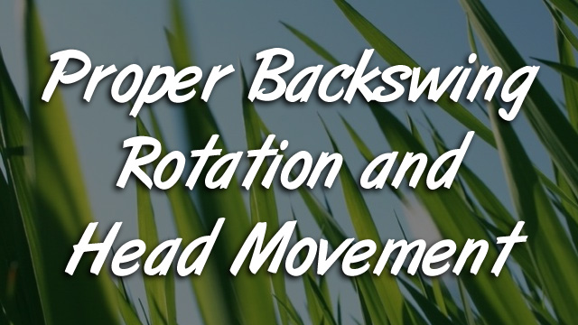 Proper Backswing Rotation and Head Movement
