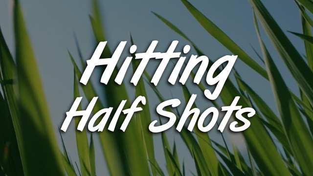 Hitting Half Shots