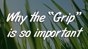 Why the "Grip" is so important